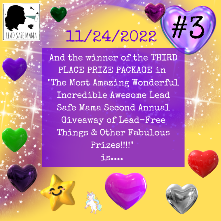 And the Third Place Winner in the Most Amazing Wonderful Incredible Awesome Lead Safe Mama SECOND ANNUAL Giveaway of Lead-Free Things & Other Fabulous Prizes is…